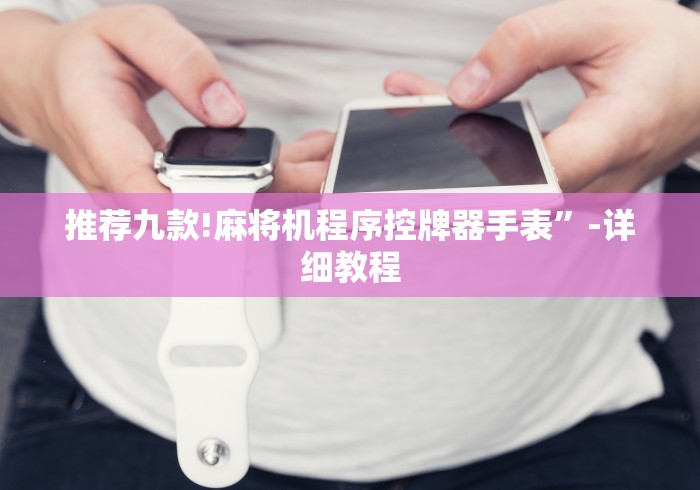 推荐九款!麻将机程序控牌器手表”-详细教程