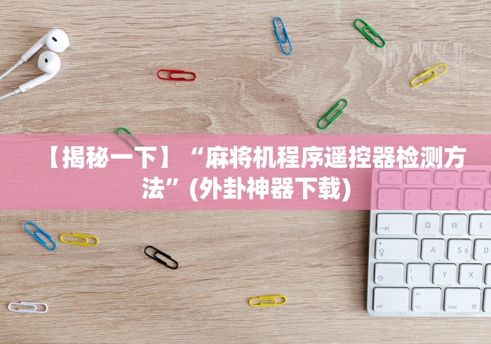 【揭秘一下】“麻将机程序遥控器检测方法”(外卦神器下载)