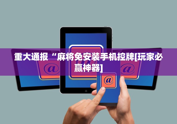 重大通报“麻将免安装手机控牌[玩家必赢神器]
