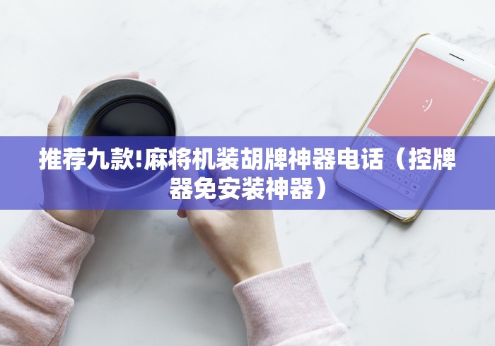 推荐九款!麻将机装胡牌神器电话（控牌器免安装神器）