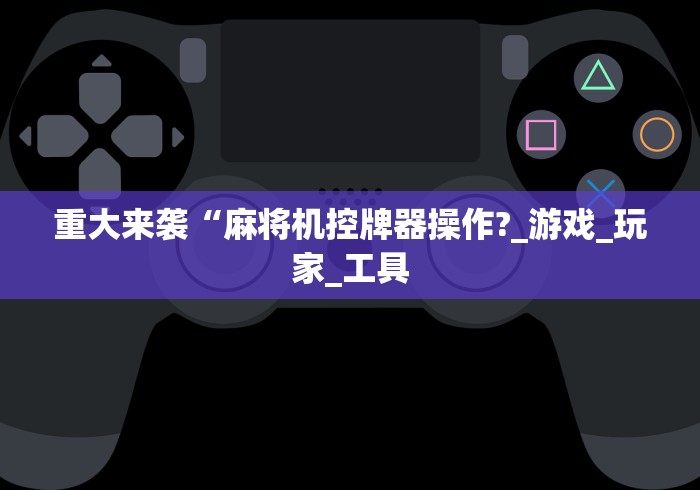 实测辅助“茶馆麻将机如何遥控搞鬼（控牌器免安装神器）
