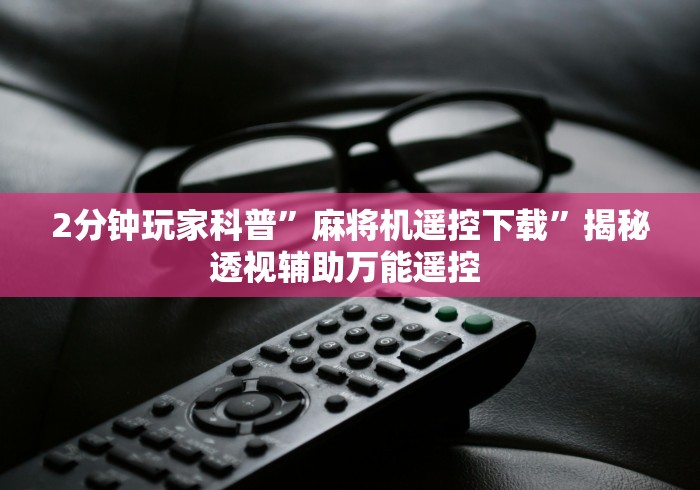 2分钟玩家科普”麻将机遥控下载”揭秘透视辅助万能遥控 