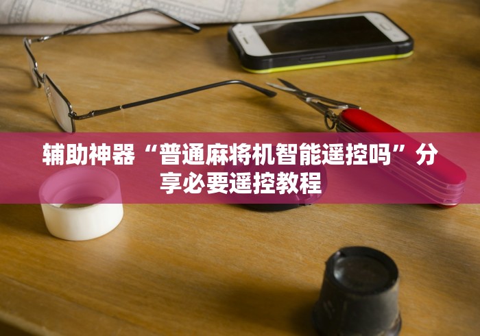 辅助神器“普通麻将机智能遥控吗”分享必要遥控教程