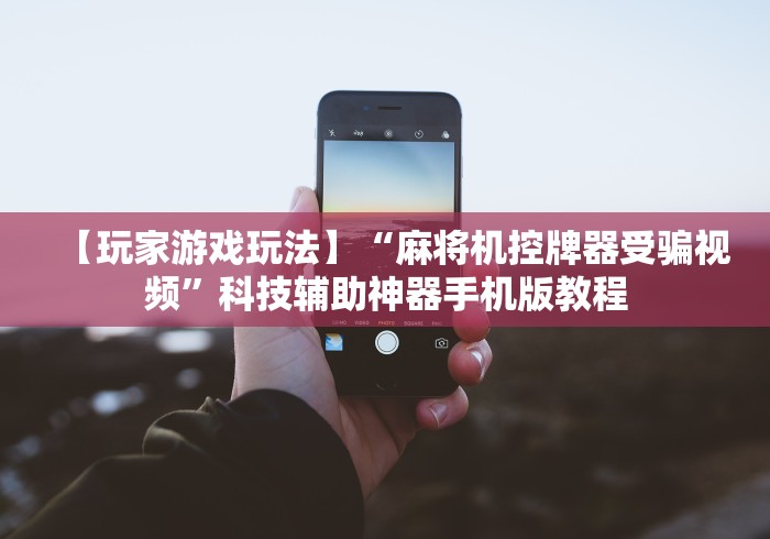 【玩家游戏玩法】“麻将机控牌器受骗视频”科技辅助神器手机版教程