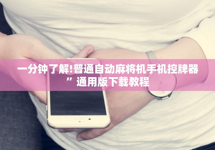 一分钟了解!普通自动麻将机手机控牌器”通用版下载教程 一分钟了解!普通自动麻将机手机控牌器”通用版下载教程