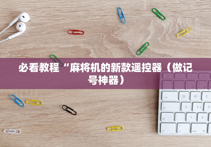 必看教程“麻将机的新款遥控器（做记号神器）
