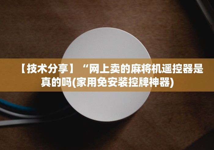 【技术分享】“网上卖的麻将机遥控器是真的吗(家用免安装控牌神器)
