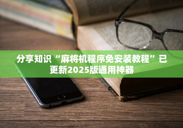 分享知识“麻将机程序免安装教程”已更新2025版通用神器