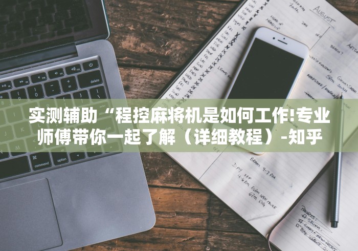 实测辅助“程控麻将机是如何工作!专业师傅带你一起了解（详细教程）-知乎