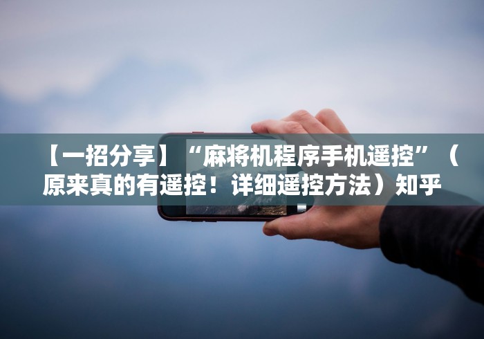 【一招分享】“麻将机程序手机遥控”（原来真的有遥控！详细遥控方法）知乎