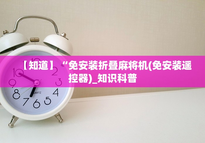 【知道】“免安装折叠麻将机(免安装遥控器)_知识科普