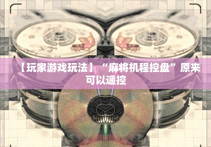 【玩家游戏玩法】“麻将机程控盘”原来可以遥控