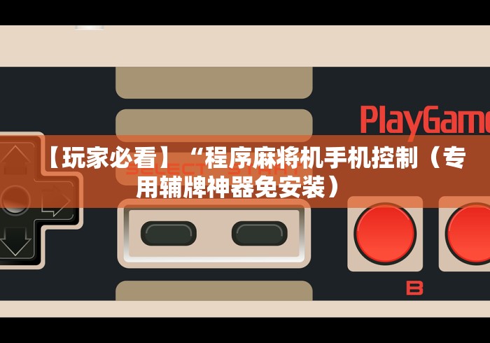 【玩家必看】“程序麻将机手机控制（专用辅牌神器免安装） 