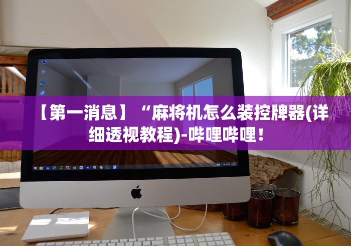 【第一消息】“麻将机怎么装控牌器(详细透视教程)-哔哩哔哩！