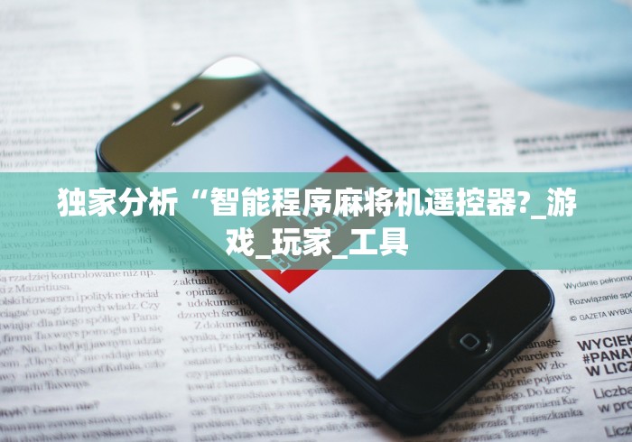 独家分析“智能程序麻将机遥控器?_游戏_玩家_工具