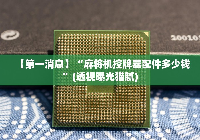 【第一消息】“麻将机控牌器配件多少钱”(透视曝光猫腻)