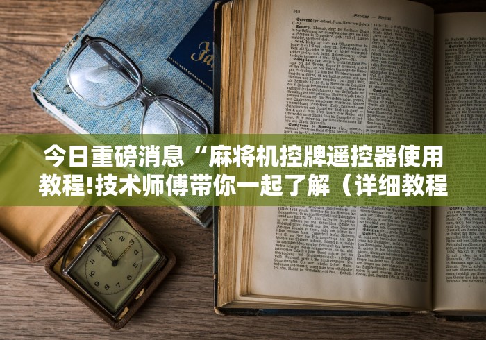 今日重磅消息“麻将机控牌遥控器使用教程!技术师傅带你一起了解（详细教程）-知乎