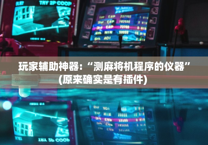 玩家辅助神器:“测麻将机程序的仪器”(原来确实是有插件) 