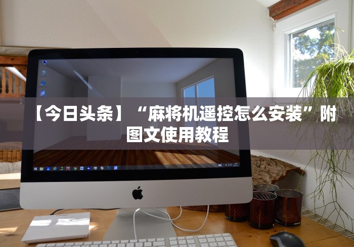 【今日头条】“麻将机遥控怎么安装”附图文使用教程