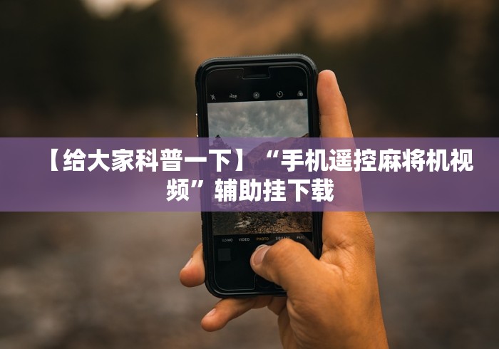 【给大家科普一下】“手机遥控麻将机视频”辅助挂下载