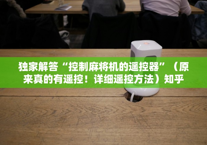 独家解答“控制麻将机的遥控器”（原来真的有遥控！详细遥控方法）知乎
