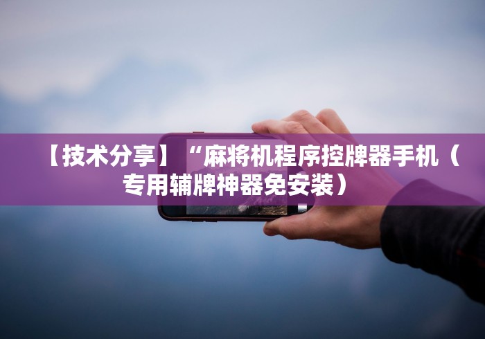 【技术分享】“麻将机程序控牌器手机（专用辅牌神器免安装） 