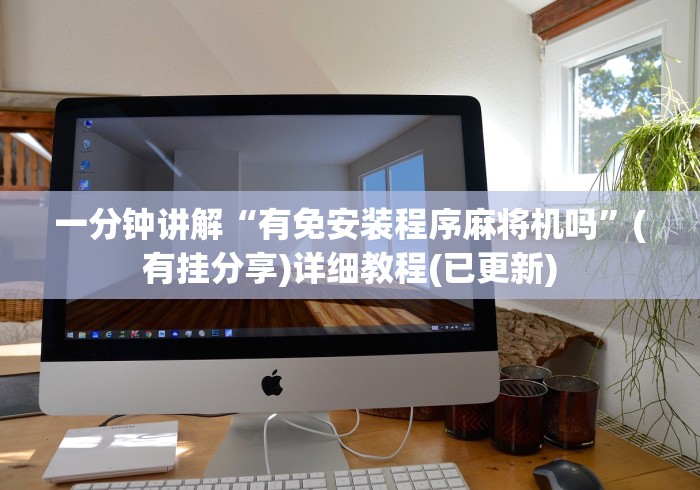 一分钟讲解“有免安装程序麻将机吗”(有挂分享)详细教程(已更新)