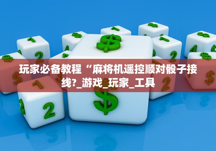 玩家必备教程“麻将机遥控顺对骰子接线?_游戏_玩家_工具