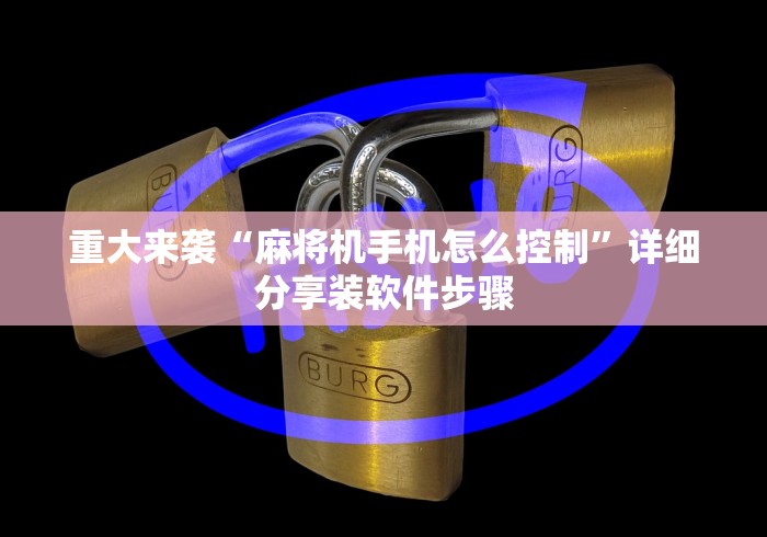 重大来袭“麻将机手机怎么控制”详细分享装软件步骤