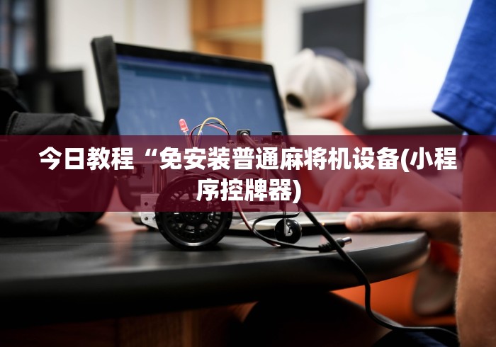 今日教程“免安装普通麻将机设备(小程序控牌器)
