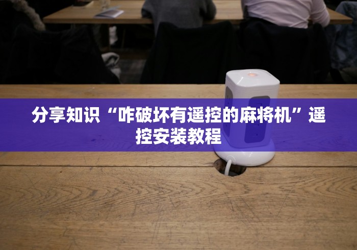 分享知识“咋破坏有遥控的麻将机”遥控安装教程