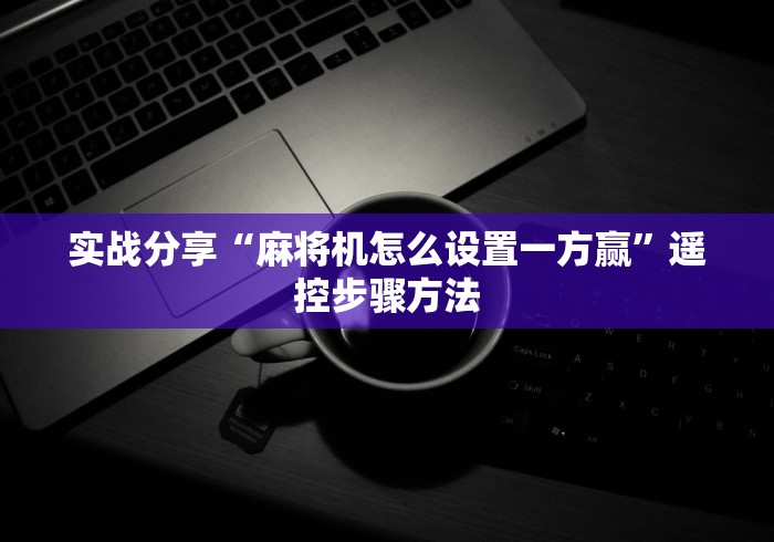 实战分享“麻将机怎么设置一方赢”遥控步骤方法