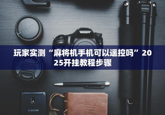 玩家实测“麻将机手机可以遥控吗”2025开挂教程步骤