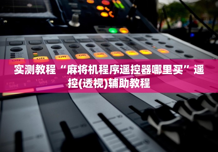 实测教程“麻将机程序遥控器哪里买”遥控(透视)辅助教程