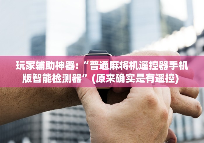 玩家辅助神器:“普通麻将机遥控器手机版智能检测器”(原来确实是有遥控) 