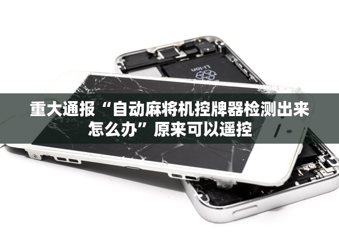 重大通报“自动麻将机控牌器检测出来怎么办”原来可以遥控