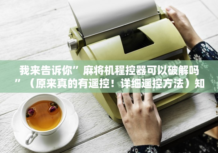 我来告诉你”麻将机程控器可以破解吗”（原来真的有遥控！详细遥控方法）知乎