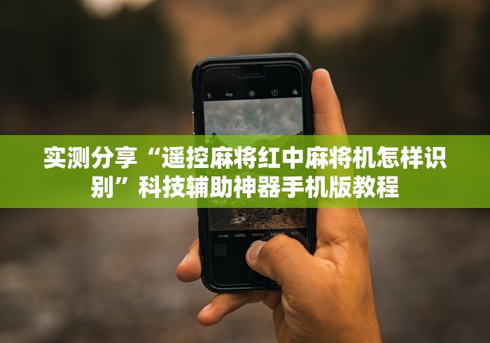 实测分享“遥控麻将红中麻将机怎样识别”科技辅助神器手机版教程