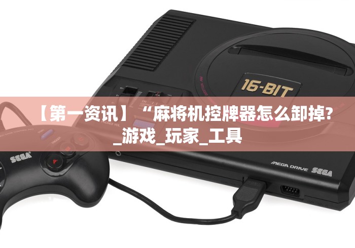 【第一资讯】“麻将机控牌器怎么卸掉?_游戏_玩家_工具