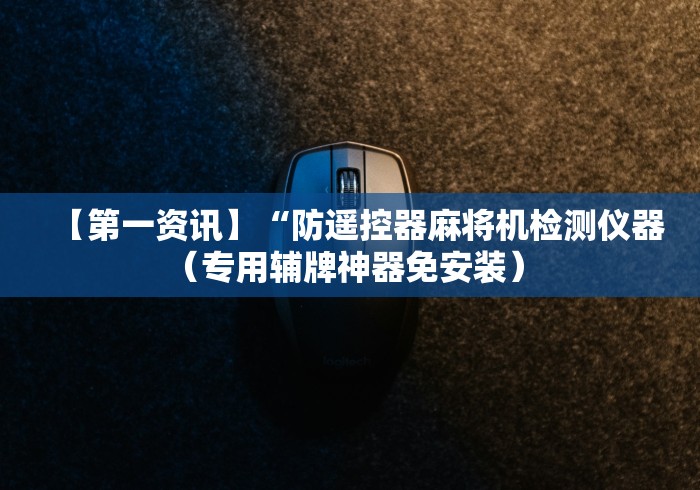 【第一资讯】“防遥控器麻将机检测仪器（专用辅牌神器免安装） 