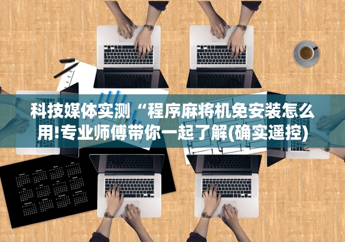 科技媒体实测“程序麻将机免安装怎么用!专业师傅带你一起了解(确实遥控)