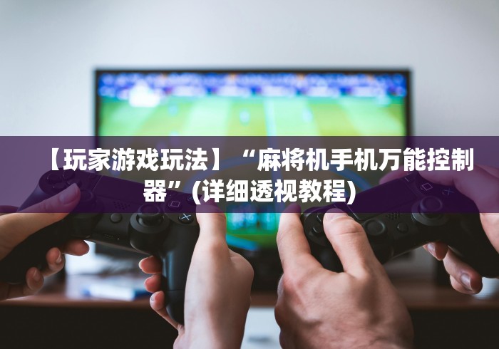 【玩家游戏玩法】“麻将机手机万能控制器”(详细透视教程) 【玩家游戏玩法】“麻将机手机万能控制器”(详细透视教程)