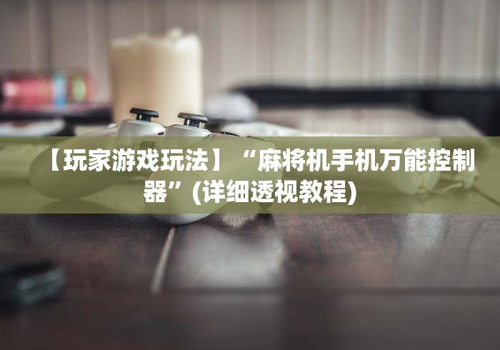 【玩家游戏玩法】“麻将机手机万能控制器”(详细透视教程) 【玩家游戏玩法】“麻将机手机万能控制器”(详细透视教程)