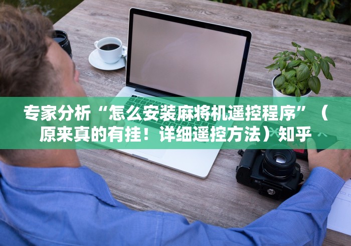 专家分析“怎么安装麻将机遥控程序”(原来真的有挂!详细遥控方法)知乎 专家分析“怎么安装麻将机遥控程序”(原来真的有挂!详细遥控方法)知乎