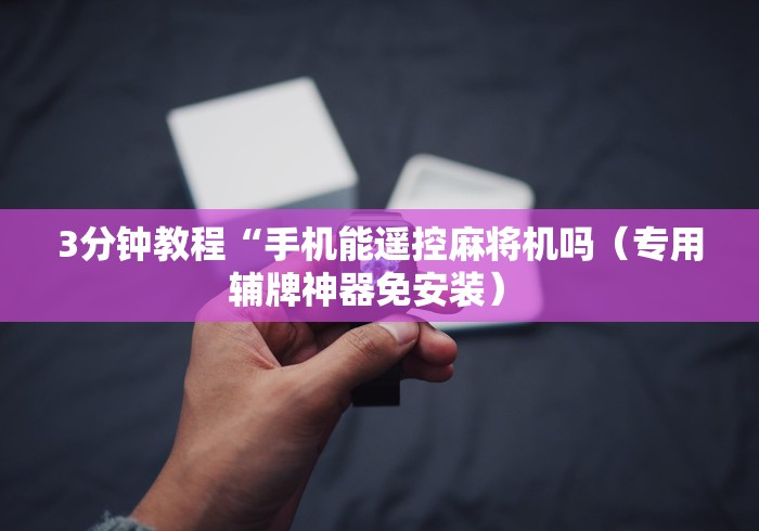 3分钟教程“手机能遥控麻将机吗(专用辅牌神器免安装) 3分钟教程“手机能遥控麻将机吗(专用辅牌神器免安装)