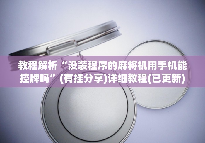 教程解析“没装程序的麻将机用手机能控牌吗”(有挂分享)详细教程(已更新) 教程解析“没装程序的麻将机用手机能控牌吗”(有挂分享)详细教程(已更新)