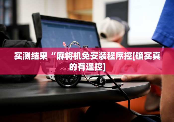 实测结果“麻将机免安装程序控[确实真的有遥控]