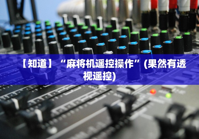【知道】“麻将机遥控操作”(果然有透视遥控)