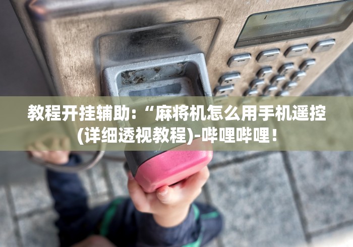 教程开挂辅助:“麻将机怎么用手机遥控(详细透视教程)-哔哩哔哩！