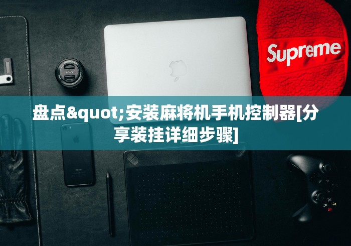 盘点"安装麻将机手机控制器[分享装挂详细步骤]